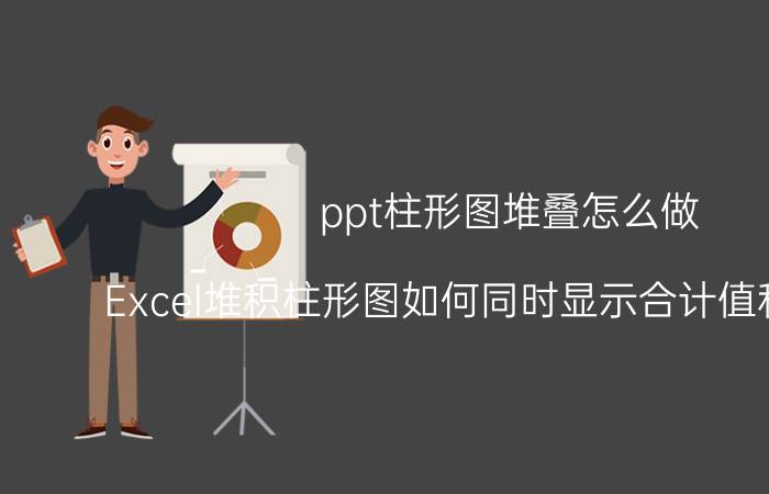 ppt柱形图堆叠怎么做 Excel堆积柱形图如何同时显示合计值和构成值？